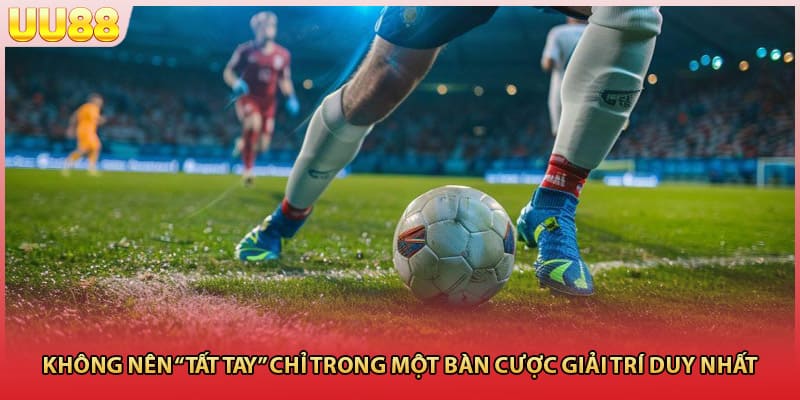 Không nên “tất tay” chỉ trong một bàn cược giải trí duy nhất